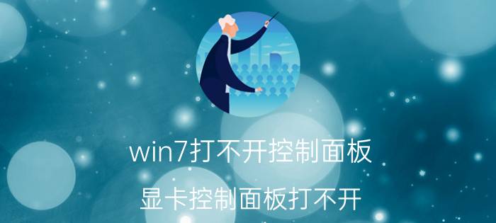 win7打不开控制面板 显卡控制面板打不开？